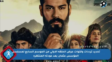 تحديد ترددات وقنوات عرض الحلقة الأولى من الموسم السابع لمسلسل المؤسس عثمان بعد عودته المنتظرة